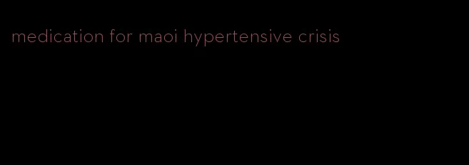medication for maoi hypertensive crisis