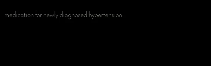 medication for newly diagnosed hypertension
