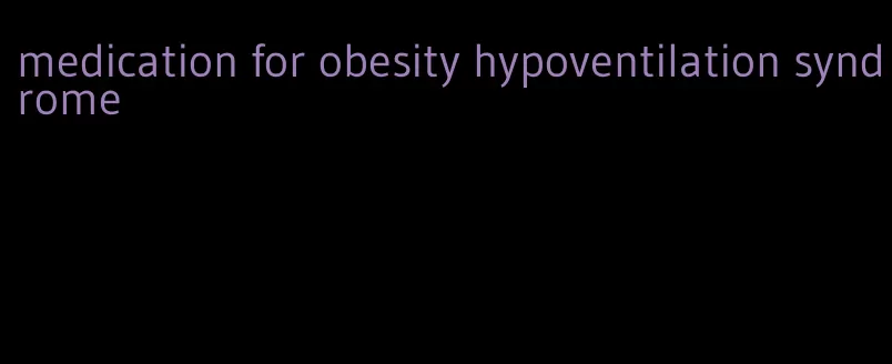 medication for obesity hypoventilation syndrome