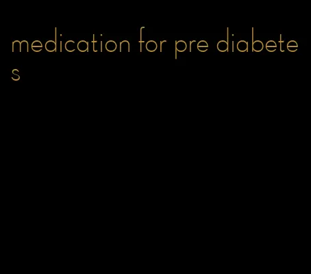 medication for pre diabetes