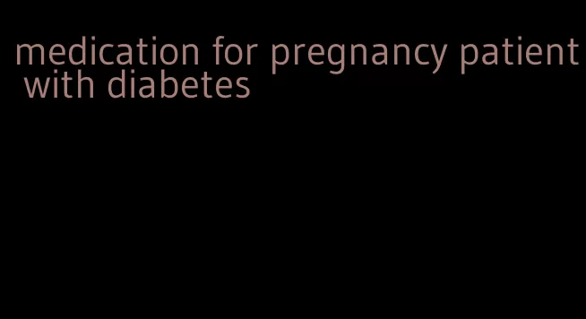 medication for pregnancy patient with diabetes