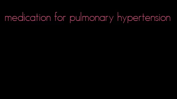 medication for pulmonary hypertension