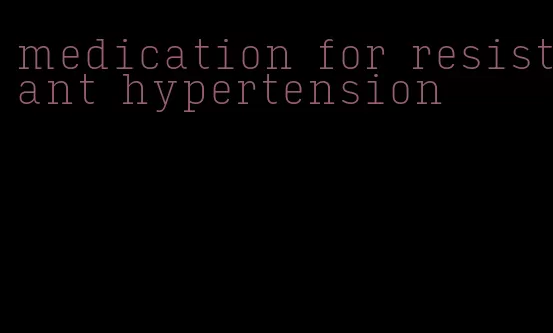 medication for resistant hypertension