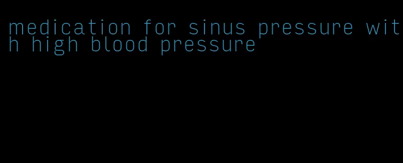 medication for sinus pressure with high blood pressure
