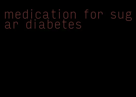 medication for sugar diabetes