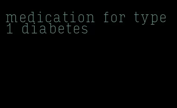 medication for type 1 diabetes
