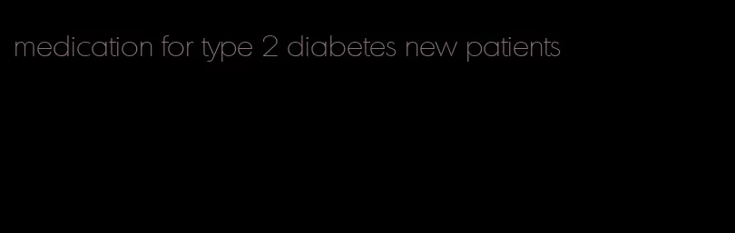 medication for type 2 diabetes new patients