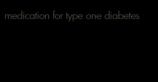 medication for type one diabetes