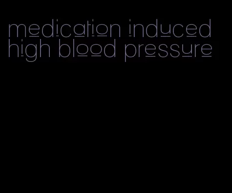 medication induced high blood pressure