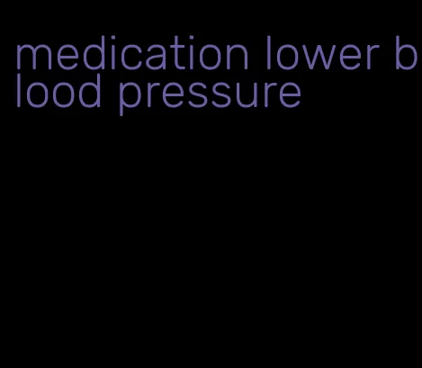 medication lower blood pressure
