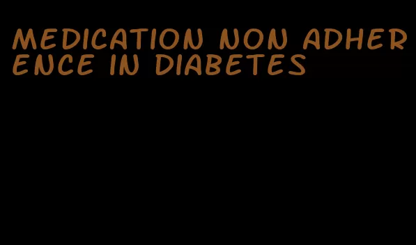 medication non adherence in diabetes