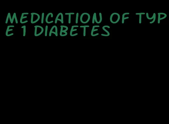 medication of type 1 diabetes