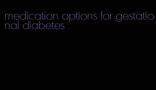 medication options for gestational diabetes