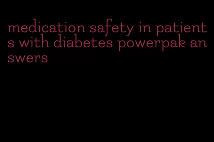 medication safety in patients with diabetes powerpak answers