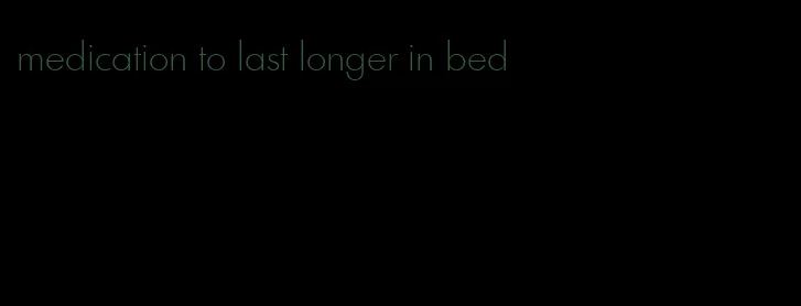 medication to last longer in bed