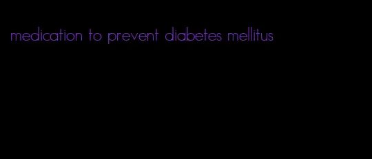 medication to prevent diabetes mellitus