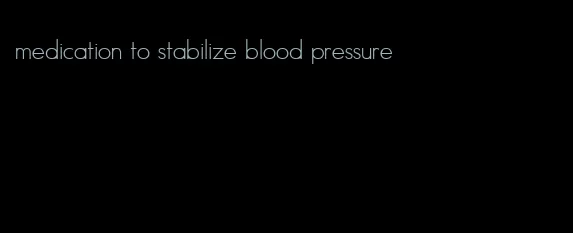 medication to stabilize blood pressure