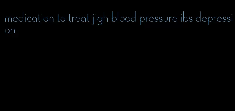 medication to treat jigh blood pressure ibs depression