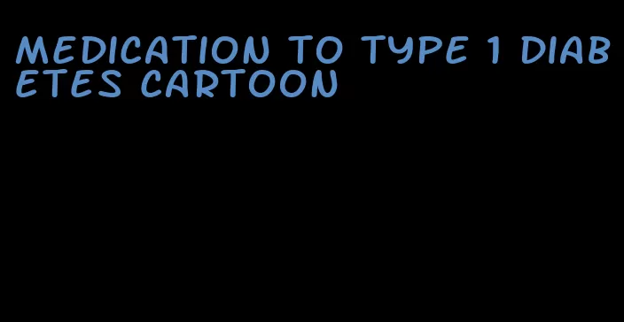 medication to type 1 diabetes cartoon