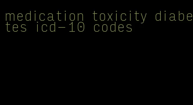medication toxicity diabetes icd-10 codes