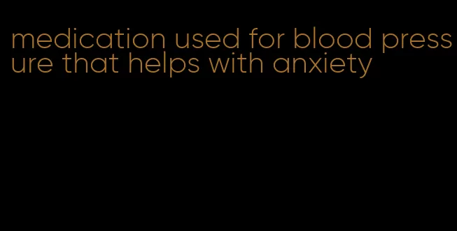 medication used for blood pressure that helps with anxiety