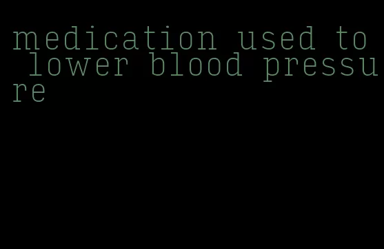 medication used to lower blood pressure