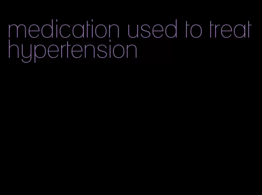 medication used to treat hypertension