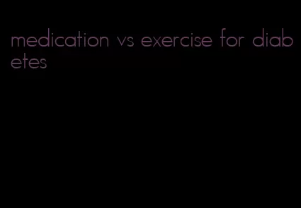 medication vs exercise for diabetes