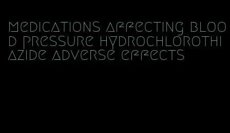 medications affecting blood pressure hydrochlorothiazide adverse effects