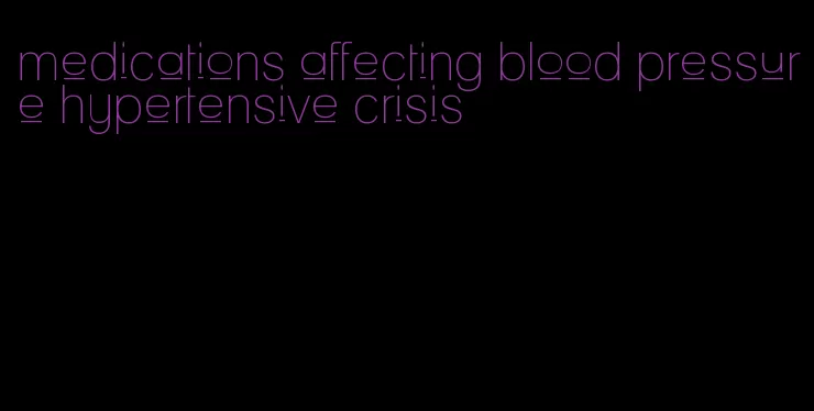 medications affecting blood pressure hypertensive crisis