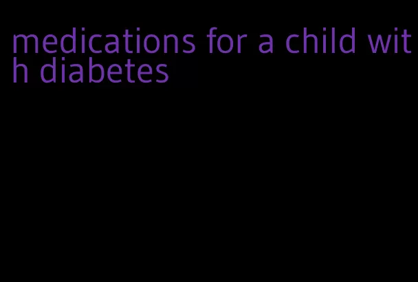 medications for a child with diabetes