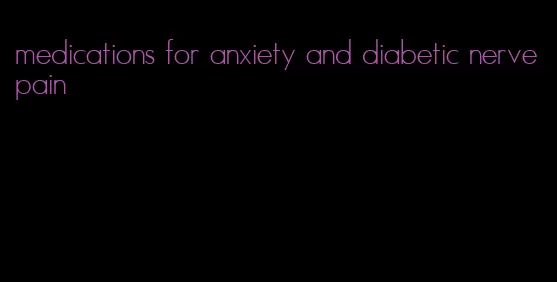 medications for anxiety and diabetic nerve pain