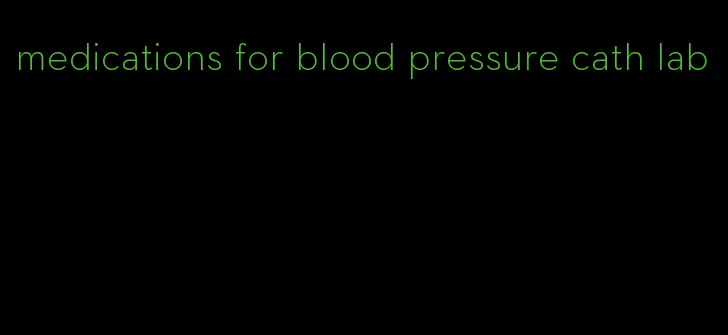 medications for blood pressure cath lab