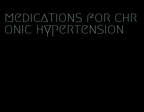 medications for chronic hypertension
