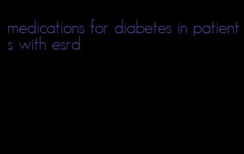 medications for diabetes in patients with esrd