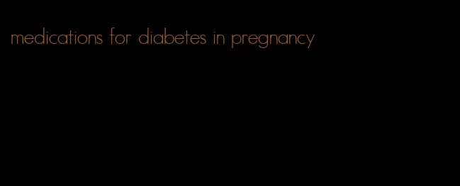 medications for diabetes in pregnancy