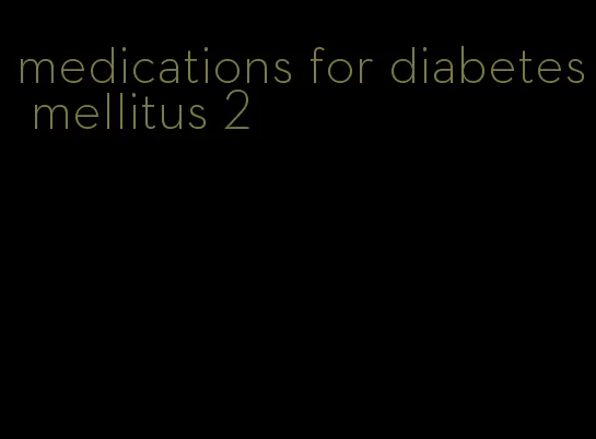 medications for diabetes mellitus 2