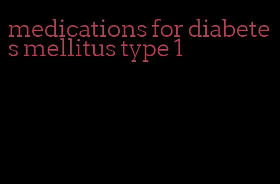 medications for diabetes mellitus type 1