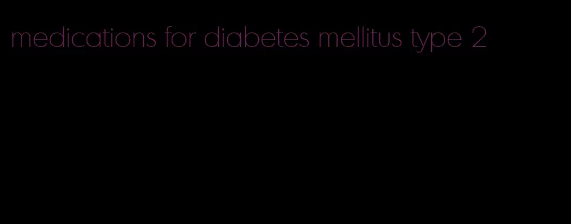medications for diabetes mellitus type 2