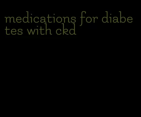 medications for diabetes with ckd