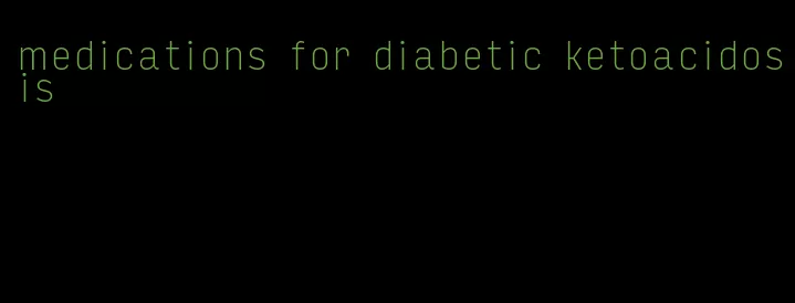 medications for diabetic ketoacidosis