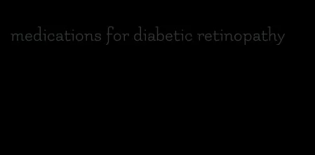 medications for diabetic retinopathy