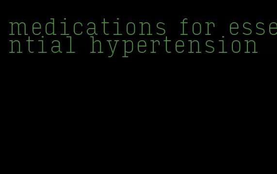 medications for essential hypertension