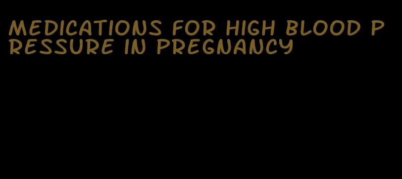 medications for high blood pressure in pregnancy