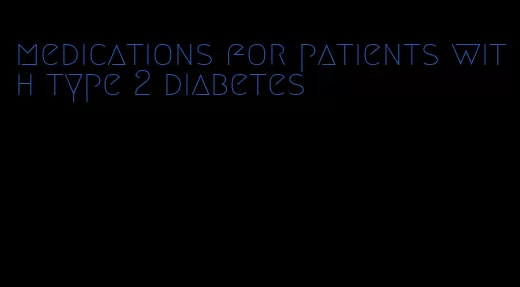 medications for patients with type 2 diabetes