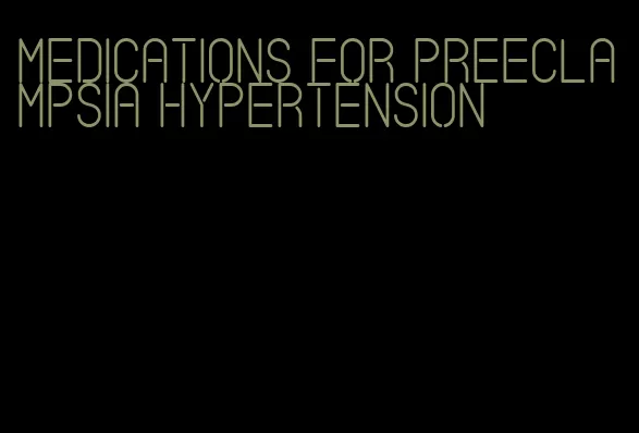 medications for preeclampsia hypertension