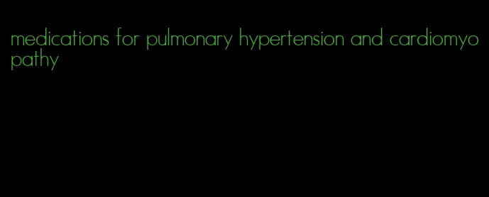 medications for pulmonary hypertension and cardiomyopathy