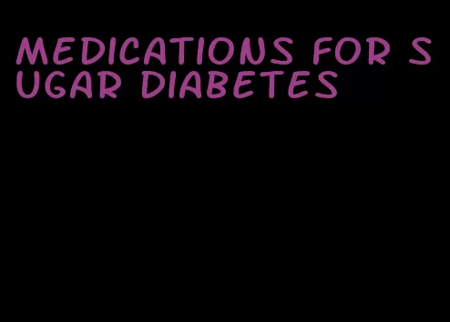 medications for sugar diabetes