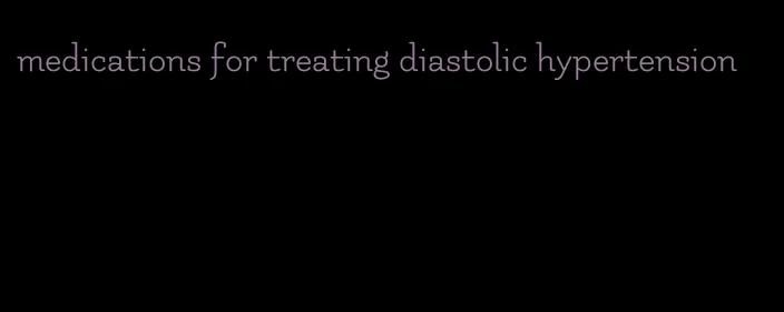 medications for treating diastolic hypertension