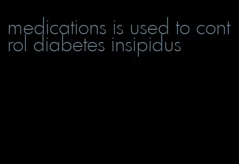 medications is used to control diabetes insipidus